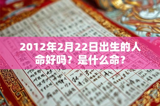 2012年2月22日出生的人命好吗？是什么命？