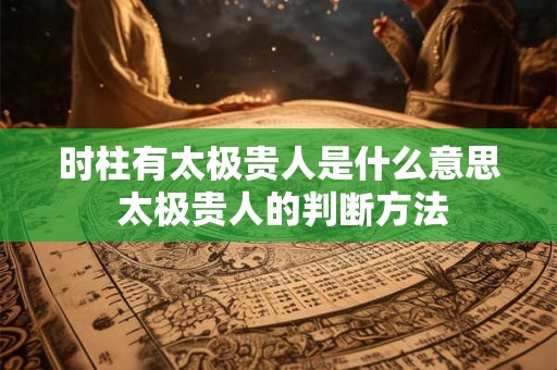时柱有太极贵人是什么意思 太极贵人的判断方法