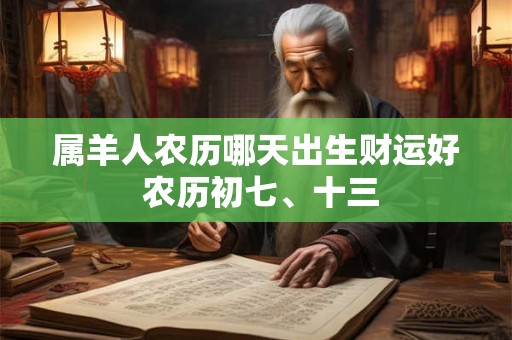 属羊人农历哪天出生财运好 农历初七、十三