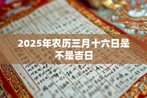 2025年农历三月十六日是不是吉日