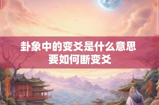 卦象中的变爻是什么意思 要如何断变爻 卦象中的变爻是什么意思 要如何断变爻