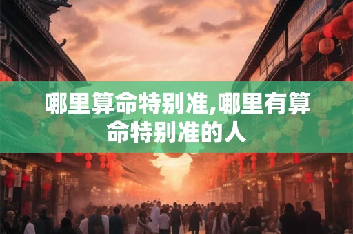 哪里算命特别准,哪里有算命特别准的人