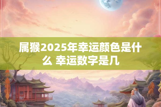 属猴2025年幸运颜色是什么 幸运数字是几