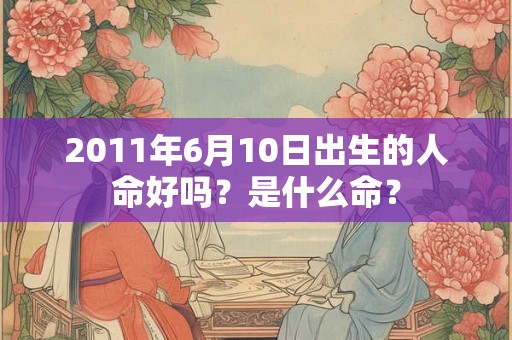 2011年6月10日出生的人命好吗？是什么命？