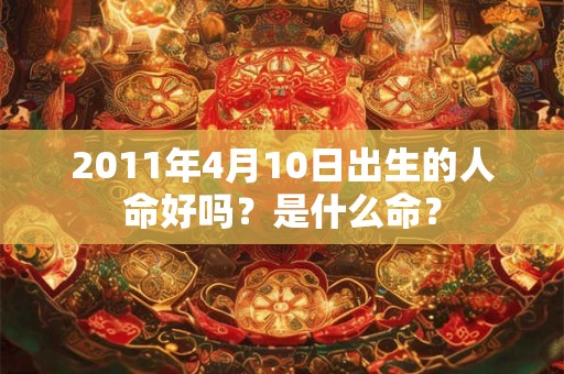 2011年4月10日出生的人命好吗？是什么命？