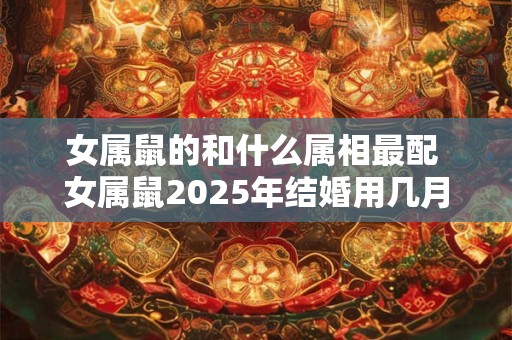 女属鼠的和什么属相最配 女属鼠2025年结婚用几月好