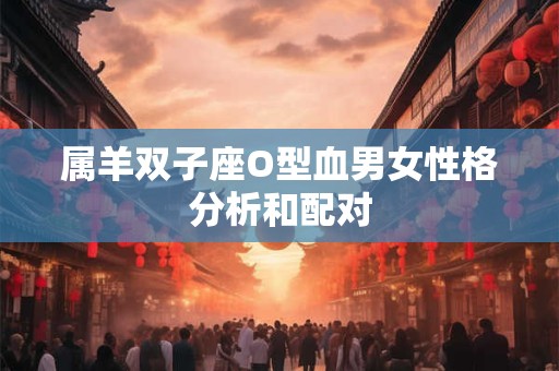 属羊双子座O型血男女性格分析和配对