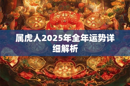 属虎人2025年全年运势详细解析