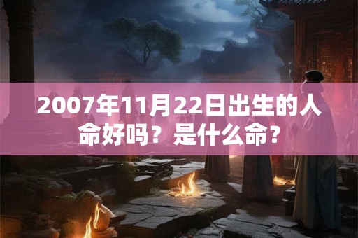 2007年11月22日出生的人命好吗？是什么命？