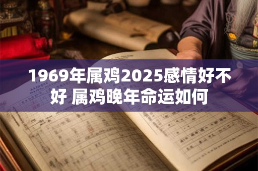 1969年属鸡2025感情好不好 属鸡晚年命运如何