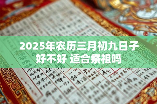 2025年农历三月初九日子好不好 适合祭祖吗