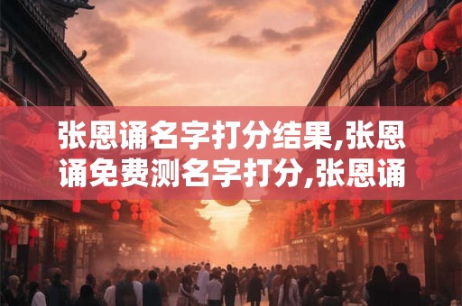 张恩诵名字打分结果,张恩诵免费测名字打分,张恩诵周易免费测名字打分