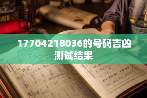 17704218036的号码吉凶测试结果