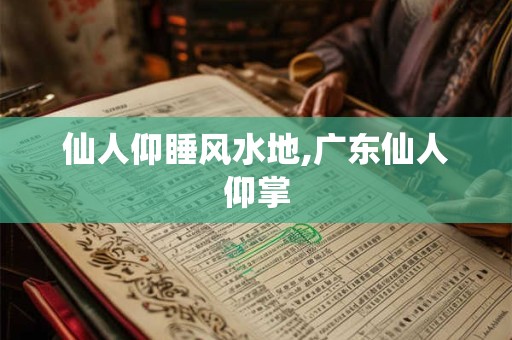 仙人仰睡风水地,广东仙人仰掌