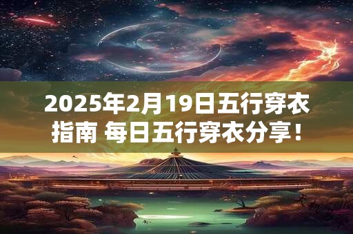 2025年2月19日五行穿衣指南 每日五行穿衣分享！