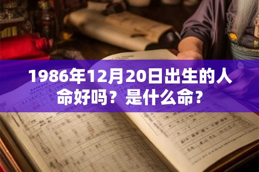 1986年12月20日出生的人命好吗？是什么命？