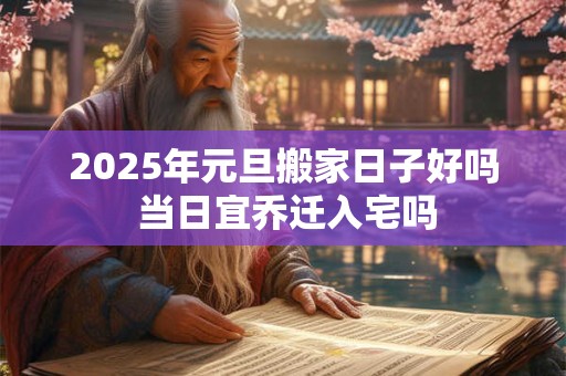 2026年元旦搬家日子好吗 当日宜乔迁入宅吗