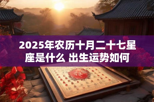 2026年农历十月二十七星座是什么 出生运势如何 2026年农历十月二十七星座是什么 出生运势如何