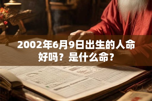 2002年6月9日出生的人命好吗？是什么命？