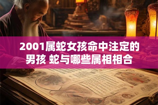 2001属蛇女孩命中注定的男孩 蛇与哪些属相相合