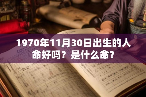 1970年11月30日出生的人命好吗？是什么命？