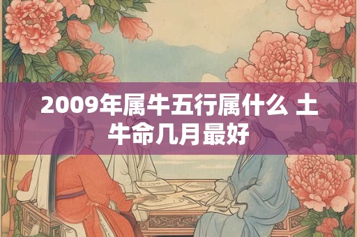 2009年属牛五行属什么 土牛命几月最好