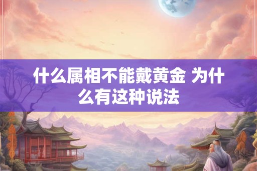 什么属相不能戴黄金 为什么有这种说法