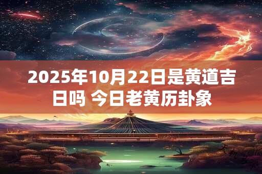 2026年10月22日是黄道吉日吗 今日老黄历卦象