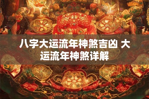 八字大运流年神煞吉凶 大运流年神煞详解