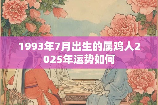 1993年7月出生的属鸡人2025年运势如何