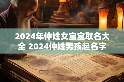 2024年仲姓女宝宝取名大全 2024仲姓男孩起名字