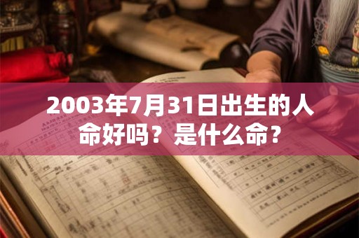 2003年7月31日出生的人命好吗？是什么命？