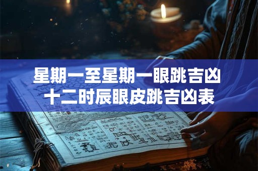 星期一至星期一眼跳吉凶 十二时辰眼皮跳吉凶表