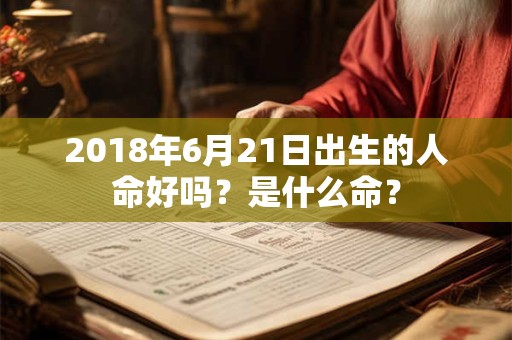 2018年6月21日出生的人命好吗？是什么命？