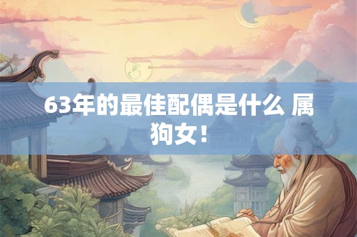 63年的最佳配偶是什么 属狗女！