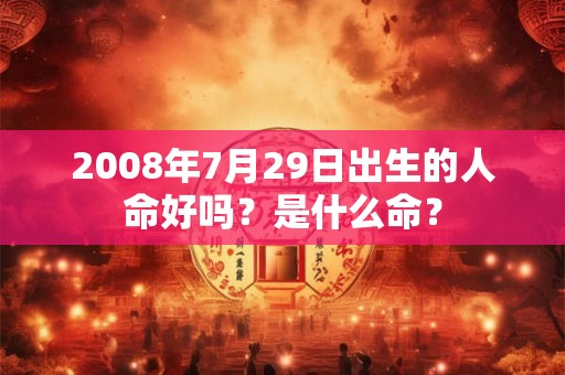 2008年7月29日出生的人命好吗？是什么命？