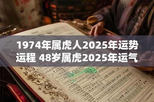 1974年属虎人2025年运势运程 48岁属虎2025年运气好吗