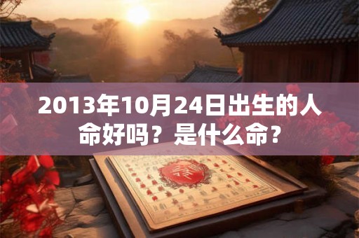 2013年10月24日出生的人命好吗？是什么命？