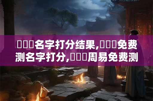 楊陸祎名字打分结果,楊陸祎免费测名字打分,楊陸祎周易免费测名字打分