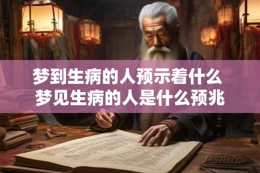 梦到生病的人预示着什么 梦见生病的人是什么预兆