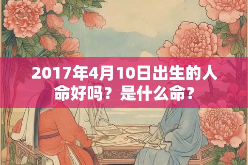 2017年4月10日出生的人命好吗？是什么命？