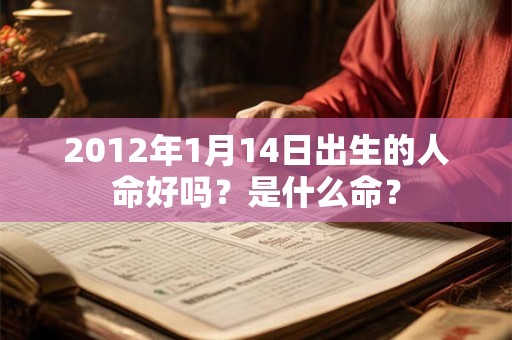 2012年1月14日出生的人命好吗？是什么命？