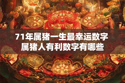 71年属猪一生最幸运数字 属猪人有利数字有哪些