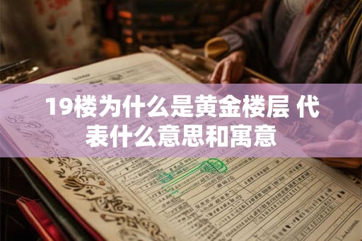 19楼为什么是黄金楼层 代表什么意思和寓意