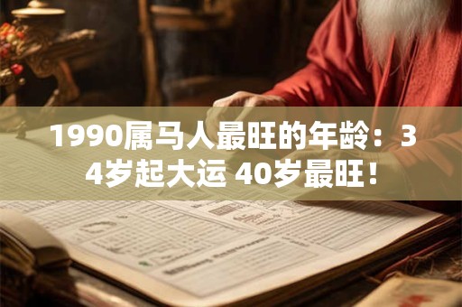 1990属马人最旺的年龄：34岁起大运 40岁最旺！