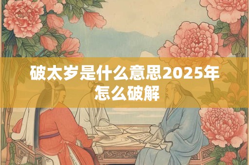 破太岁是什么意思2025年 怎么破解