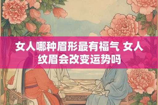女人哪种眉形最有福气 女人纹眉会改变运势吗