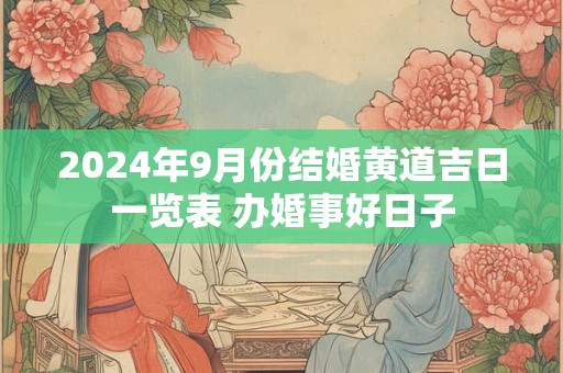 2024年9月份结婚黄道吉日一览表 办婚事好日子