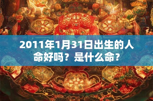 2011年1月31日出生的人命好吗？是什么命？