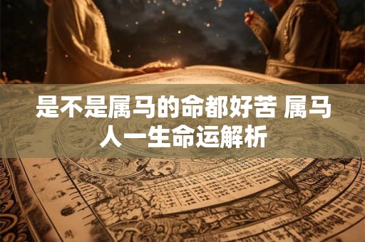 是不是属马的命都好苦 属马人一生命运解析